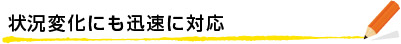 状況変化にも迅速に対応