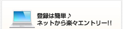 登録は簡単♪ネットから楽々エントリー!!